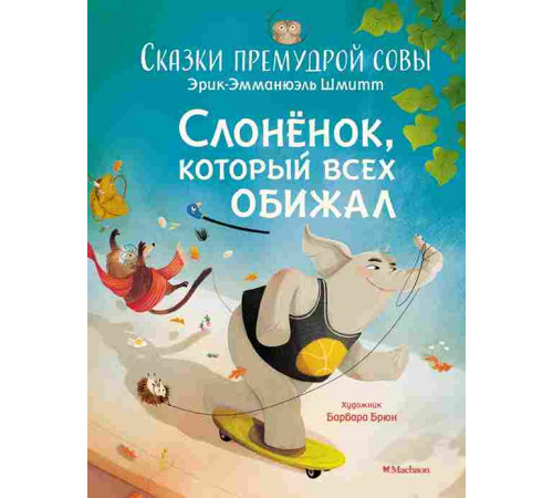 Чудесные книжки для малышей. Слонёнок, который всех обижал. Сказки премудрой совы. Шмитт Э.-Э.