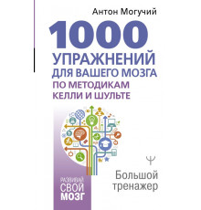 Развивай свой мозг. 1000 упражнений для вашего мозга по методикам Келли и Шульте. Большой тренажер