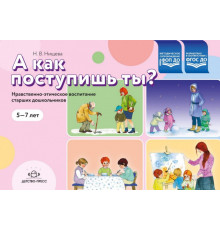 А как поступишь ты? Нравственно-этическое воспитание старших дошкольников 5-7 лет
