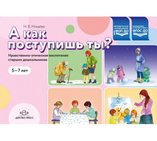 А как поступишь ты? Нравственно-этическое воспитание старших дошкольников 5-7 лет