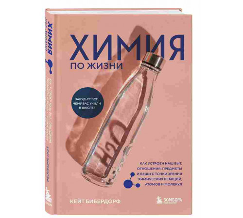 Бибердорф К. Химия по жизни. Как устроен наш быт, отношения, предметы и вещи с точки зрения химических реакций, атомов и молекул