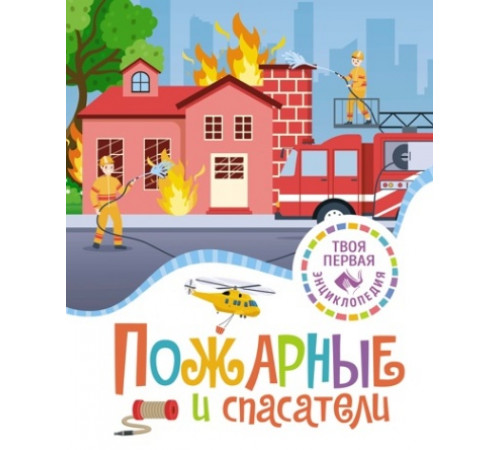 Твоя первая энциклопедия (нов.). Пожарные и спасатели