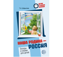 Детям о самом важном. Наша Родина - Россия. Беседы и сказки для детей. Шорыгина Т.А.
