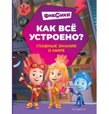 Фиксики. Как все устроено? Главные знания о мире