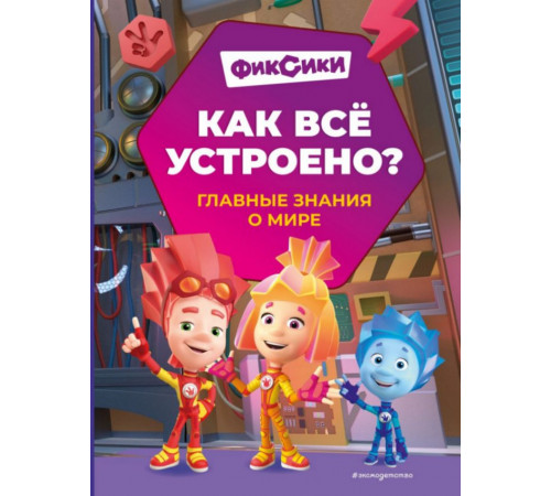 Фиксики. Как все устроено? Главные знания о мире