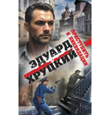 Военные детективы Эдуарда Хруцкого. Приступить к ликвидации