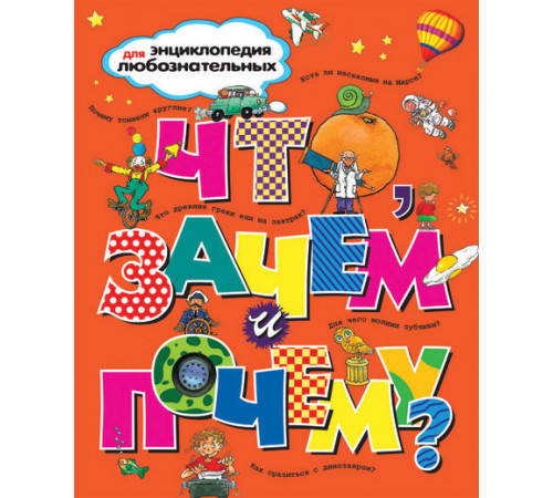 Что, зачем и почему? Энциклопедия для любознательных.