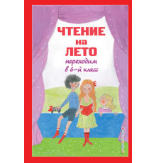 Для школьников и учеников начальных классов. Чтение на лето. Переходим в 6-й класс. 5-е изд., испр. и доп.
