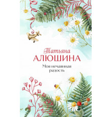 Еще раз про любовь. Романы Т. Алюшиной (подарочное издание). Моя нечаянная радость