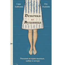 Жизнь в лагере смерти. Пронзительные истории выживших. Девочка из Аушвица. Реальная история надежды, любви и потери