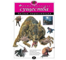 Атласы и энциклопедии. Полные энциклопедии Фантастические существа. Полная энциклопедия