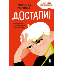 Достали! Инструкция по выживанию с родителями
