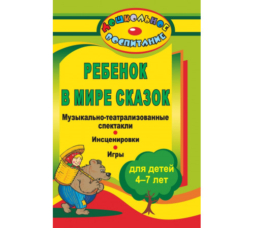 Ребенок в мире сказок: музыкально-театрализованные спектакли, инсценировки, игры для детей 4-7 лет