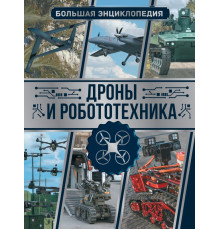 Большая энциклопедия увлечений. Дроны и робототехника. Большая энциклопедия