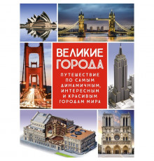 Великие города. Путешествие по самым динамичным, интересным и красивым городам мира.
