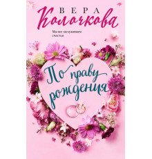 Секреты женского счастья. Проза Веры Колочковой. По праву рождения
