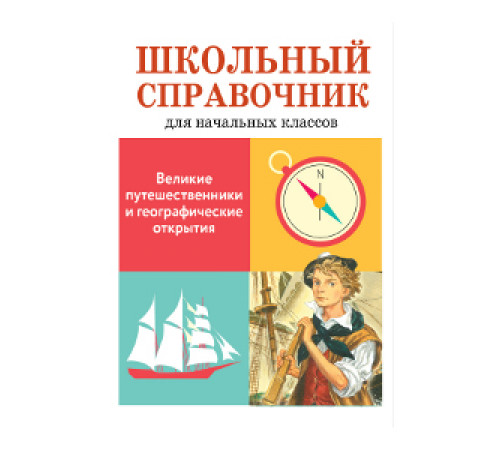 ШКОЛЬНЫЙ СПРАВОЧНИК для начальных классов. Великие путешественники и географические открытия ШКОЛЬНЫЙ СПРАВОЧНИК для начальных классов. Великие путешественники и географические открытия