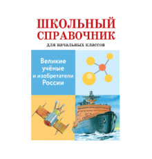 ШКОЛЬНЫЙ СПРАВОЧНИК для начальных классов. Великие ученые и изобретатели России