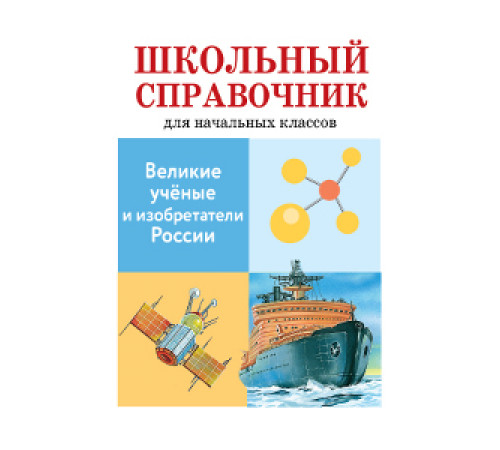 ШКОЛЬНЫЙ СПРАВОЧНИК для начальных классов. Великие ученые и изобретатели России ШКОЛЬНЫЙ СПРАВОЧНИК для начальных классов. Великие ученые и изобретатели России