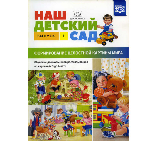 Наш детский сад. Формирование целостной картины мира. Обучение дошкольников рассказыванию по картине (с 3 до 6 лет). Выпуск 1. ФГОС