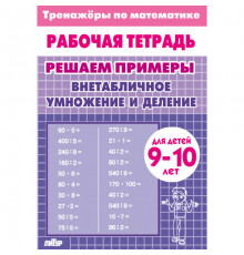 Тренажёры по математике. Решаем примеры.  Внетабличное умножение и деление (для детей 9-10 лет)