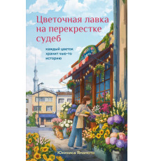 Цветочная лавка на перекрестке судеб. Каждый цветок хранит чью-то историю