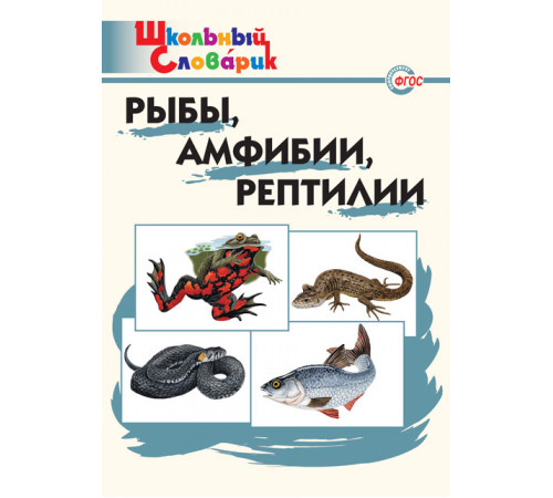 Школьный словарик. ШС Рыбы, амфибии, рептилии.  Доспехова Т.А.