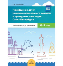 Приобщение детей старшего дошкольного возраста к культурному наследию Санкт-Петербурга. Рабочая тетрадь. 6-7 лет