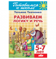 Готовимся к школе. Развиваем логику и речь (для детей 5-7 лет) Литур. Ткаченко Т.