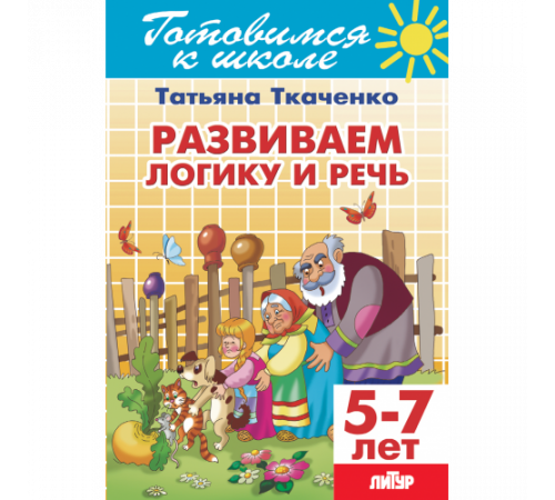 Готовимся к школе. Развиваем логику и речь (для детей 5-7 лет) Литур. Ткаченко Т. Готовимся к школе. Развиваем логику и речь (для детей 5-7 лет) Литур. Ткаченко Т.