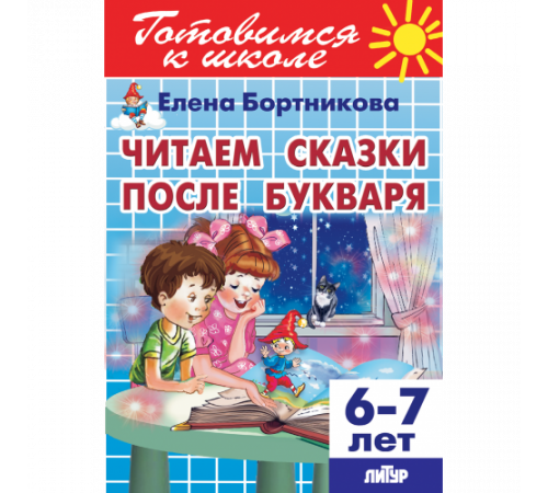 Готовимся к школе. Читаем сказки после Букваря (для детей 6-7 лет) Литур. Бортникова Е.Ф. Готовимся к школе. Читаем сказки после Букваря (для детей 6-7 лет) Литур. Бортникова Е.Ф.