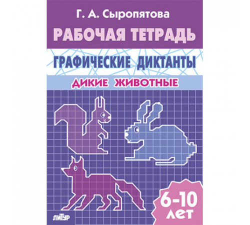 Рабочая тетрадь. Графические диктанты (для детей 6-10 лет). Дикие животные. Литур. Сыропятова Г.А.