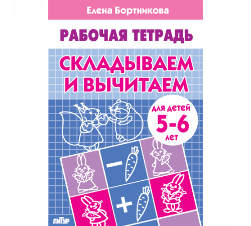 Рабочая тетрадь. Складываем и вычитаем (для детей 5-6 лет) . Литур. Бортникова Е.Ф.