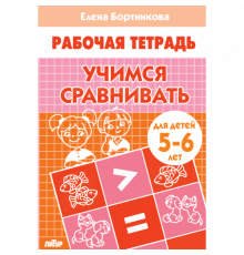 Рабочая тетрадь. Учимся сравнивать (для детей 5-6 лет) . Литур. Бортникова Е.Ф.