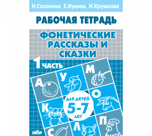 Рабочая тетрадь. Фонетические рассказы и сказки (для детей 5-7 лет). Часть 1. Литур. Созонова Н.Н., Куцина Е.В.
