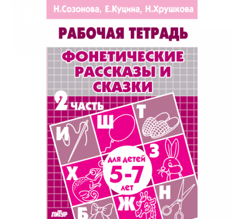 Рабочая тетрадь. Фонетические рассказы и сказки (для детей 5-7 лет). Часть 2. Литур. Созонова Н.Н., Куцина Е.В.