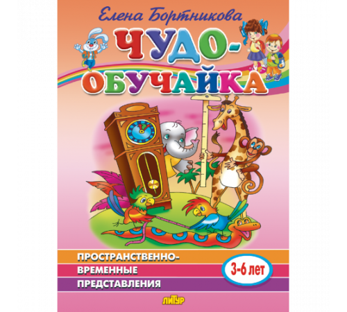 Чудо-обучайка. Пространственно-временные представления (для детей 3-6 лет) . Литур. Бортникова Е.Ф.