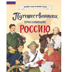 Великие люди великой страны. Путешественники, прославившие Россию