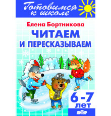 Готовимся к школе. Читаем и пересказываем (для детей 6-7 лет). Литур. Бортникова Е.Ф.