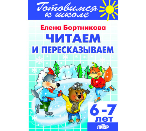 Готовимся к школе. Читаем и пересказываем (для детей 6-7 лет). Литур. Бортникова Е.Ф. Готовимся к школе. Читаем и пересказываем (для детей 6-7 лет). Литур. Бортникова Е.Ф.
