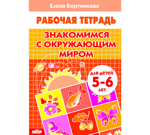 Рабочая тетрадь. Знакомимся с окружающим миром (для детей 5-6 лет) . Литур. Бортникова Е.Ф.