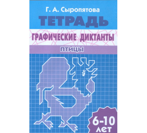 Рабочая тетрадь. Графические диктанты (для детей 6-10 лет). Птицы . Литур. Сыропятова Г.А.