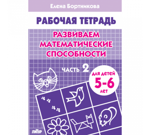 Рабочая тетрадь. Развиваем математические способности (для детей 5-6 лет). Часть 2. Литур. Бортникова Е.Ф. Рабочая тетрадь. Развиваем математические способности (для детей 5-6 лет). Часть 2. Литур. Бортникова Е.Ф.