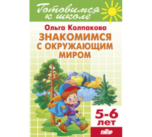 Готовимся к школе. Знакомимся с окружающим миром (для детей 5-6 лет) . Литур. Колпакова О. Готовимся к школе. Знакомимся с окружающим миром (для детей 5-6 лет) . Литур. Колпакова О.