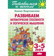 Готовимся к школе. Развиваем математические способности и логические мышление (для детей 3-5 лет) . Литур. Бортникова Е.Ф.