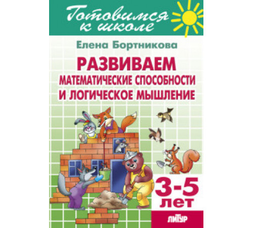 Готовимся к школе. Развиваем математические способности и логические мышление (для детей 3-5 лет) . Литур. Бортникова Е.Ф. Готовимся к школе. Развиваем математические способности и логические мышление (для детей 3-5 лет) . Литур. Бортникова Е.Ф.