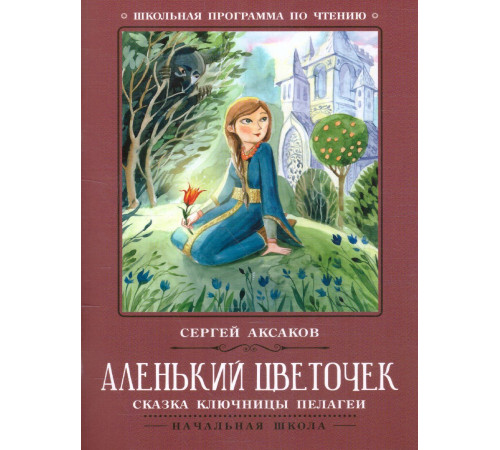 Школьная программа по чтению. Аленький цветочек: сказки ключницы Пелагеи/Аксаков