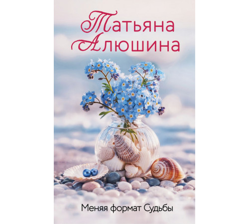 Меняя формат Судьбы. Еще раз про любовь. Романы Т. Алюшиной, (2025)