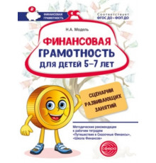 Финансовая грамотность для детей 5–7 лет. Сценарии развивающих занятий: Метод. рекомендации к рабочим тетрадям «Путешествие в Сказочные Финансы», «Школа Финансов»/ Модель Н.А., 978-5-9949-3416-6
