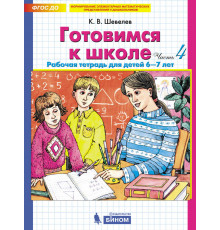 БИНОМ.Шевелев.Готовимся к школе. Рабочая тетрадь для детей 6-7лет. Часть 4